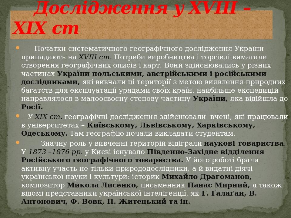       Початки систематичного географічного дослідження України припадають на XVIII ст. Потреби виробництва і торгівлі вимагали створення географічн...