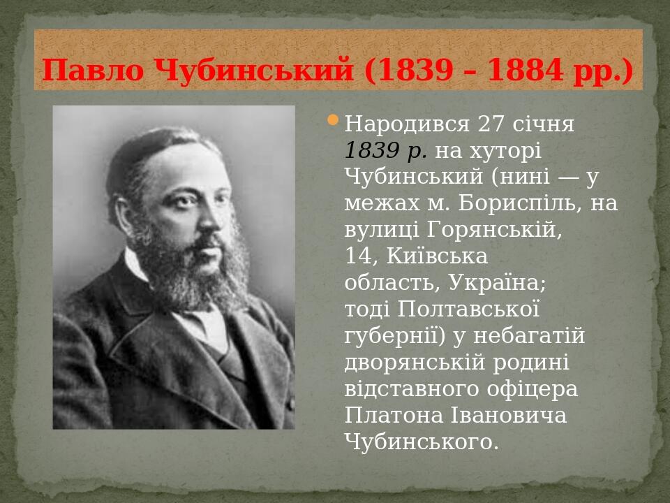 Павло Чубинський (1839 – 1884 рр.) Народився 27 січня 1839 р. на хуторі Чубинський (нині — у межах м. Бориспіль, на вулиці Горянській, 14, Київська...