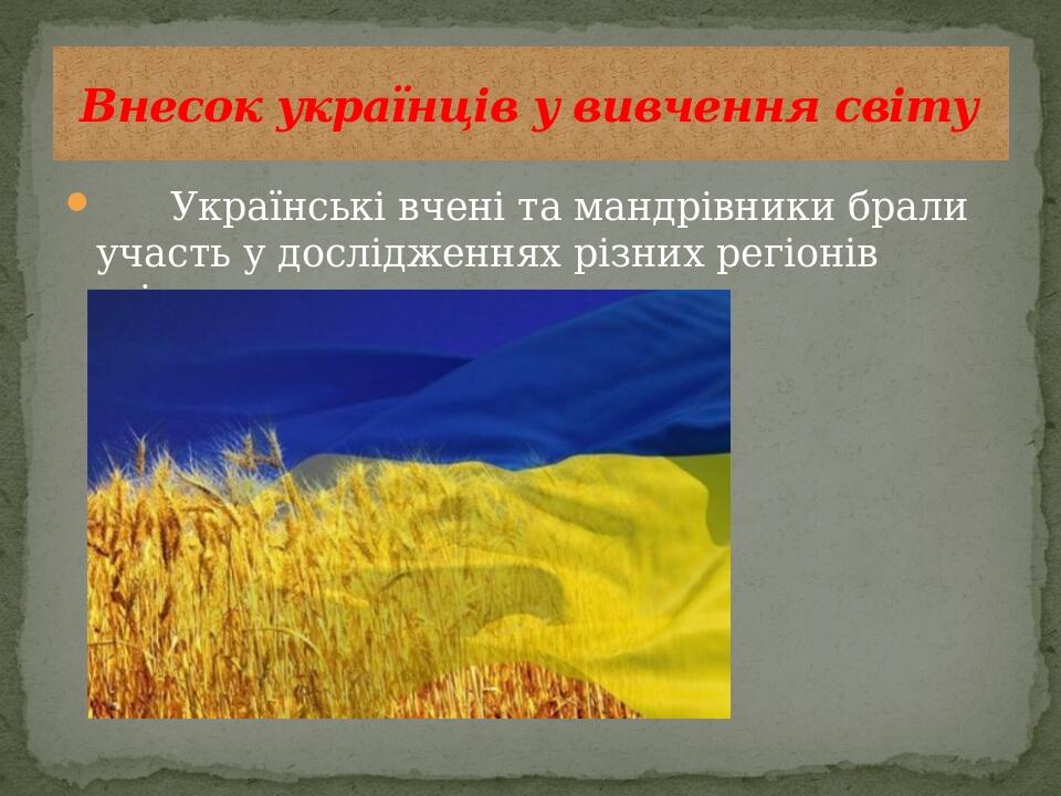       Українські вчені та мандрівники брали участь у дослідженнях різних регіонів світу.  Внесок українців у вивчення світу