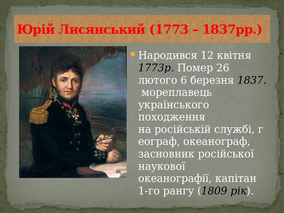 Народився 12 квітня 1773р. Помер 26 лютого 6 березня 1837.  мореплавець українського походження на російській службі, географ, океанограф, засновни...