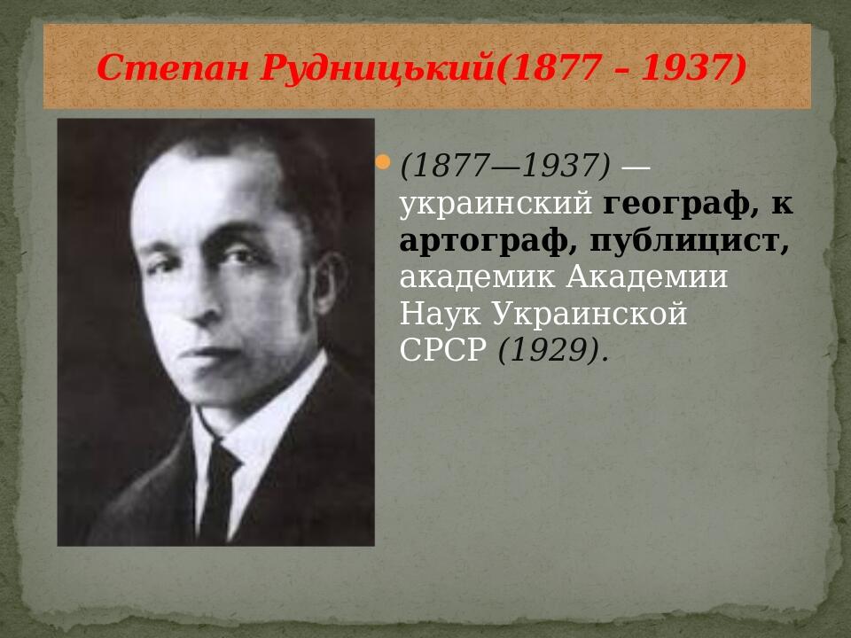 (1877—1937) — украинский географ, картограф, публицист, академик Академии Наук Украинской СРСР (1929). Степан Рудницький(1877 – 1937)