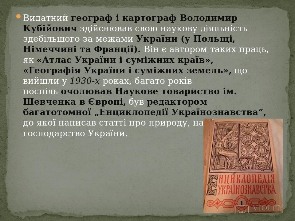 Видатний географ і картограф Володимир Кубійович здійснював свою наукову діяльність здебільшого за межами України (у Польщі, Німеччині та Франції)....