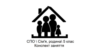 Тема: Сім’я. Склад сім´ї учнів / Конспект корекційно-розвиткового заняття з соціально-побутового орієнтування (СПО), для учнів 5 класу спеціальної школи.