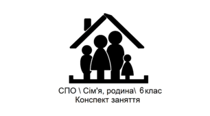 Тема: Сім’я. Розподіл обов’язків у сім´ї. Конспект корекційно-розвиткового заняття з соціально-побутового орієнтування (СПО), для учнів 6 класу спеціальної школи.