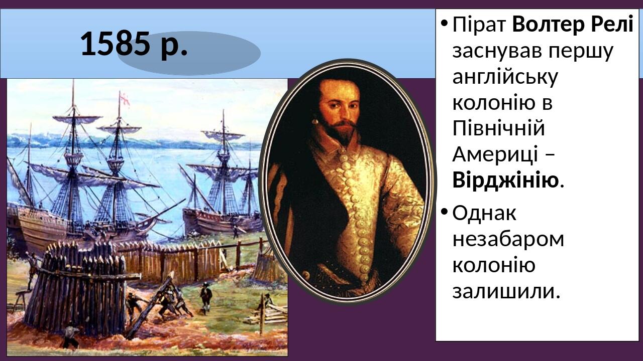 1585 р. Пірат Волтер Релі заснував першу англійську колонію в Північній Америці – Вірджінію. Однак незабаром колонію залишили.