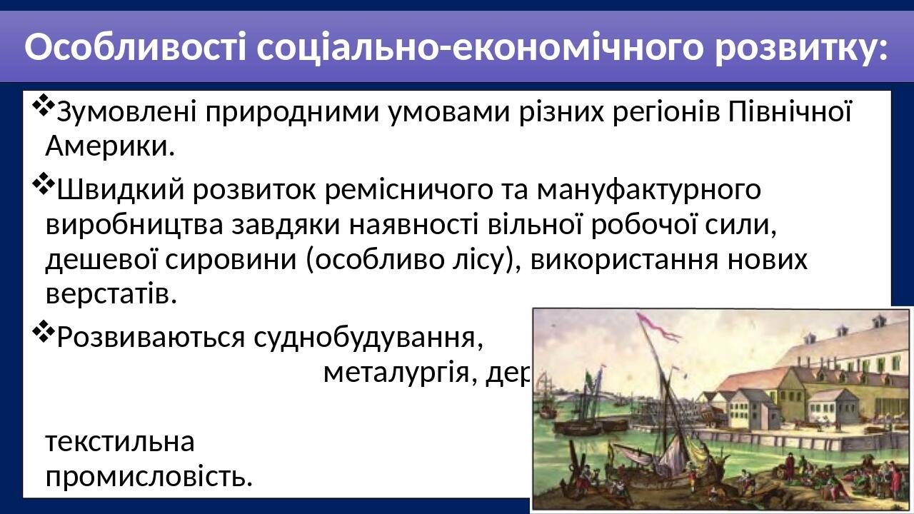 Особливості соціально-економічного розвитку: Зумовлені природними умовами різних регіонів Північної Америки. Швидкий розвиток ремісничого та мануфа...