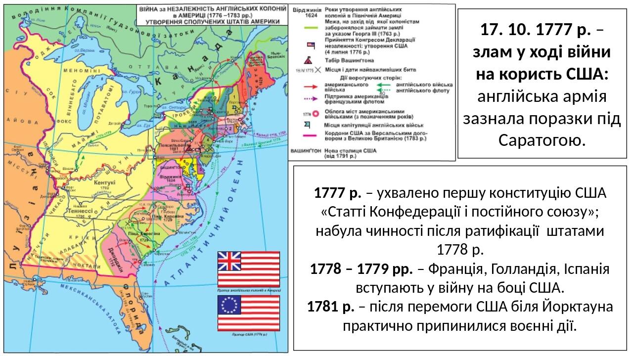 17. 10. 1777 р. – злам у ході війни на користь США: англійська армія зазнала поразки під Саратогою. 1777 р. – ухвалено першу конституцію США «Статт...