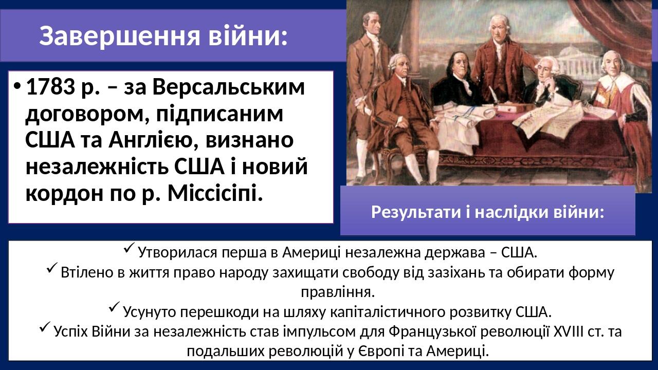 Завершення війни: 1783 р. – за Версальським договором, підписаним США та Англією, визнано незалежність США і новий кордон по р. Міссісіпі. Утворила...