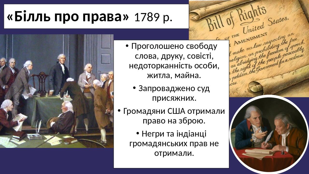 «Білль про права» 1789 р. Проголошено свободу слова, друку, совісті, недоторканність особи, житла, майна. Запроваджено суд присяжних. Громадяни США...