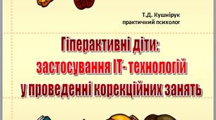 Гіперактивні діти:  застосування ІТ-технологій  у проведенні корекційних занять. Автор-упорядник Т.Д. Кушнірук