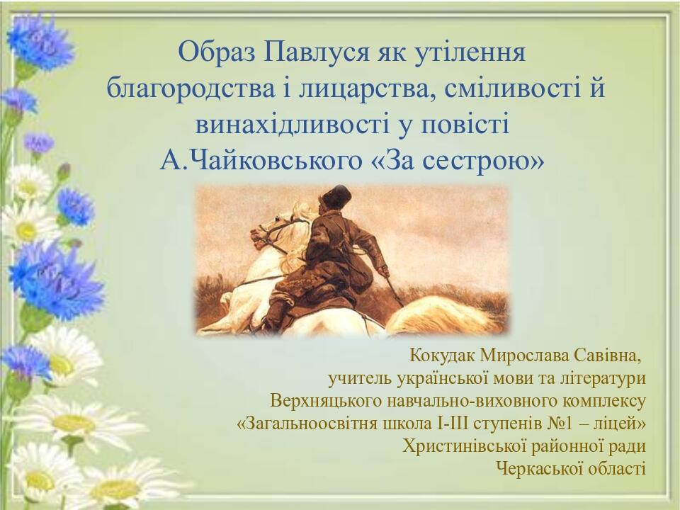 Образ Павлуся як утілення благородства і лицарства, сміливості й винахідливості у повісті А.Чайковського «За сестрою» Кокудак Мирослава Савівна, уч...