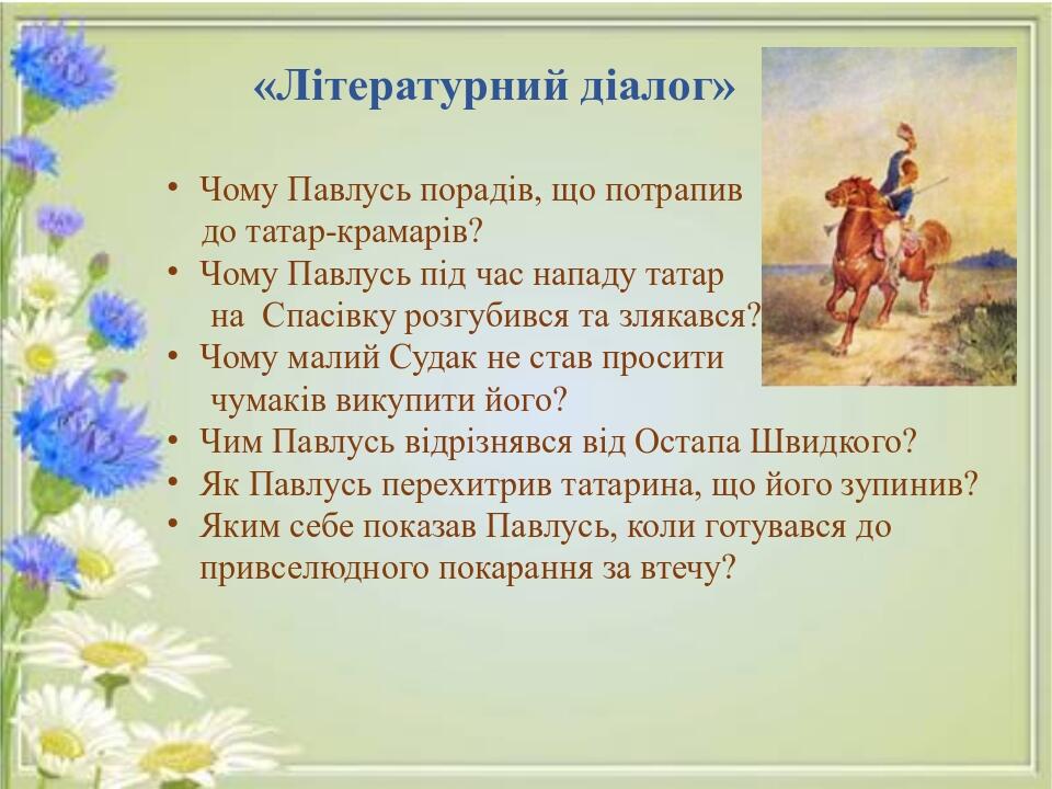 «Літературний діалог» Чому Павлусь порадів, що потрапив до татар-крамарів? Чому Павлусь під час нападу татар на Спасівку розгубився та злякався? Чо...