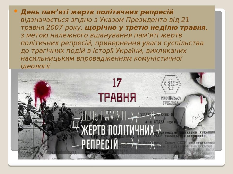День пам’яті жертв політичних репресій відзначається згідно з Указом Президента від 21 травня 2007 року, щорічно у третю неділю травня, з метою нал...