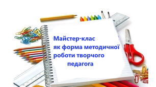Майстер-клас  як форма методичної роботи творчого педагога