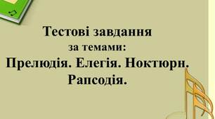 Тестові завдання для 6 класу за темами:Прелюдія. Елегія. Ноктюрн. Рапсодія.