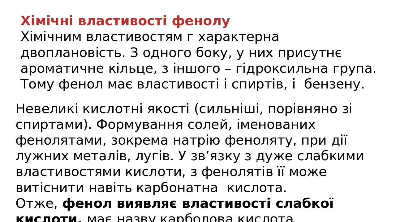 Хімічні властивості фенолу Хімічним властивостям г характерна двоплановість. З одного боку, у них присутнє ароматичне кільце, з іншого – гідроксиль...