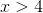 x> 4