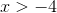 x> -4