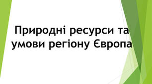 Природні ресурси і умови регіону Європа