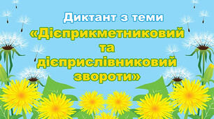 Диктант з теми "Дієприкметниковий та дієприслівниковий звороти"