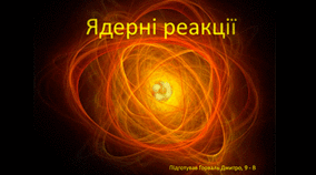 Презентація з фізики "Ядерні реакції"