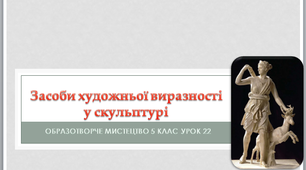 Урок образотворчого мистецтва №22 в 5 класі "Засоби художньої виразності у скульптурі"