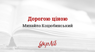 М. КОЦЮБИНСЬКИЙ. «ДОРОГОЮ ЦІНОЮ»