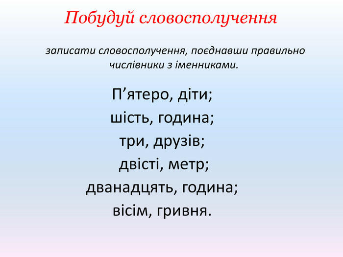 записати словосполучення, поєднавши правильно числівники з іменниками. П’ятеро, діти; шість, година; три, друзів; двісті, метр; дванадцять, година; вісім, гривня. Побудуй словосполучення