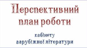 Перспективний План роботи кабінету зарубіжної літератури