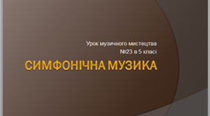Презентація до урок музичного мистецтва №23 " Симфонічна музика " в 5 класі
