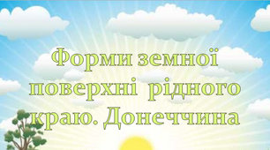 ЯДС "Форми земної поверхні  рідного краю. Донеччина"