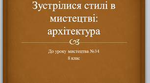 Презентація до урок мистецтва № 34 "Зустрілися стилі в мистецтві" в 8 класі