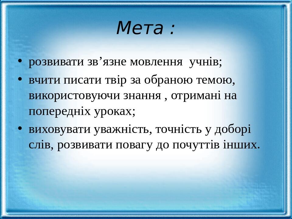 Мета : розвивати зв’язне мовлення учнів; вчити писати твір за обраною темою, використовуючи знання , отримані на попередніх уроках; виховувати уваж...