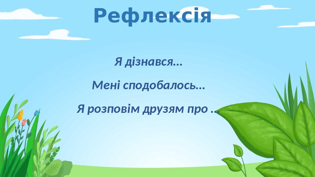 Рефлексія Я дізнався… Мені сподобалось… Я розповім друзям про …