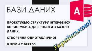 5. Відеоурок: "Проектуємо структуру інтерфейсу користувача для роботи з базою даних. Створення однотабличної форми у Access"»