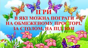 ІГРИ В ЯКІ МОЖНА ПОГРАТИ НА ОБМЕЖЕНОМУ ПРОСТОРІ, ЗА СТОЛОМ, НА ПІДЛОЗІ ПЕРЕБУВАЮЧИ ВДОМА ЧИ В УКРИТТІ