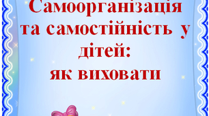 Інформація "Самоорганізація та самостійність у дітей: як виховати"