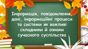 Інформація, повідомлення, дані, інформаційні процеси, інформаційні системи як важливі складники й ознаки сучасного суспільства.
