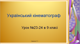 Презентація "Український кінематограф" уроки №23 - 24 в 9 класі