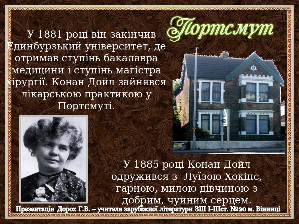 У 1881 році він закінчив Единбурзький університет, де отримав ступінь бакалавра медицини і ступінь магістра хірургії. Конан Дойл зайнявся лікарсько...