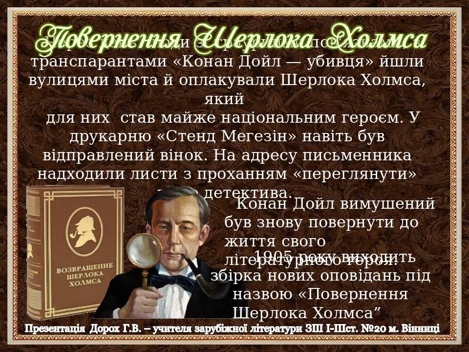 Через день люди з траурними пов'язками, з транспарантами «Конан Дойл — убивця» йшли вулицями міста й оплакували Шерлока Холмса, який для них став м...