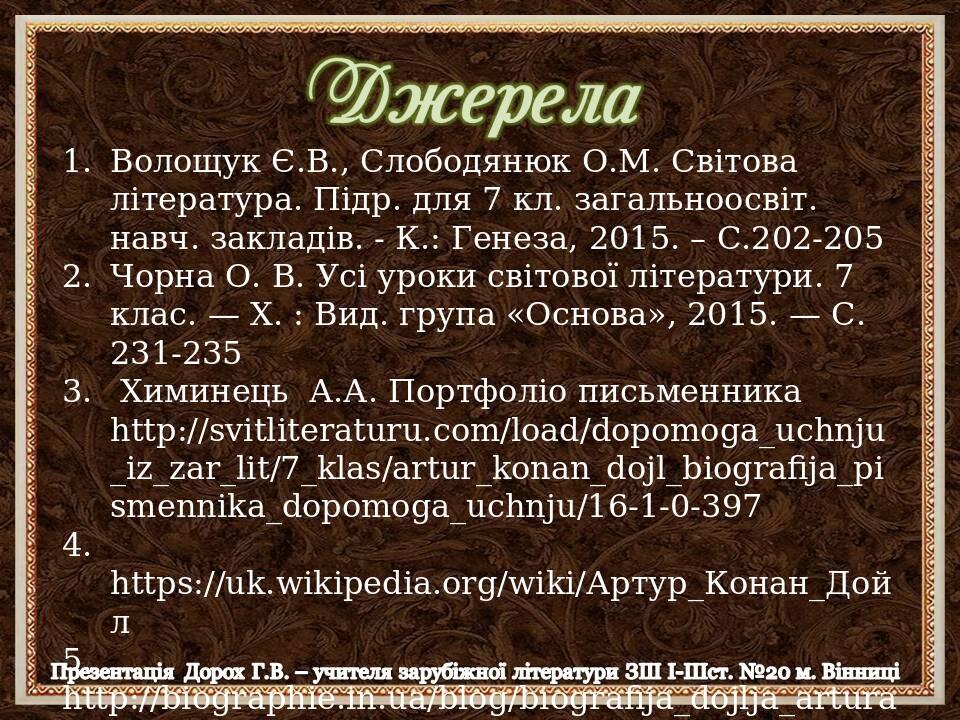 Волощук Є.В., Слободянюк О.М. Світова література. Підр. для 7 кл. загальноосвіт. навч. закладів. - К.: Генеза, 2015. – С.202-205 Чорна О. В. Усі ур...