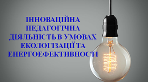 "Інноваційна педагогічна діяльність в умовах екологізації та енергоефективності"