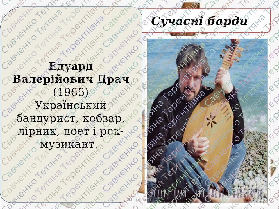 Сучасні барди Едуард Валерійович Драч (1965) Український бандурист, кобзар, лірник, поет і рок-музикант. Савченко ТТ