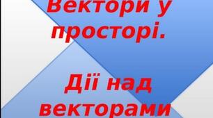  Декартові координати в просторі. Вектори в просторі 