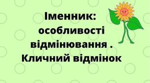 ІМЕННИК. ВІДМІНЮВАННЯ ІМЕННИКІВ