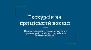 Екскурсія на приміський вокзал. Правила безпеки на залізничному транспорті, переїздах та поблизу залізничної колії