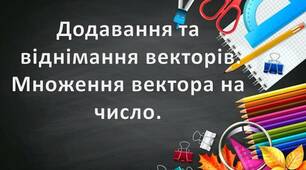 Додавання та віднімання векторів. Множення вектора на число.