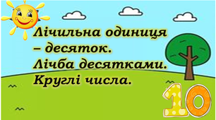 Презентація "Лічильна одиниця - десяток. Лічба десятками. Круглі числа"
