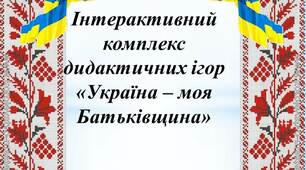Інтерактивний комплекс дидактичних ігор "Україна - моя Батьківщина"